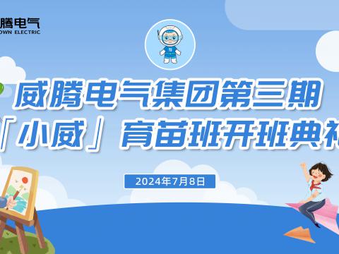 不负今“夏”，“暑”你精彩 | 威腾集团“小威”育苗班第三期正式开班！