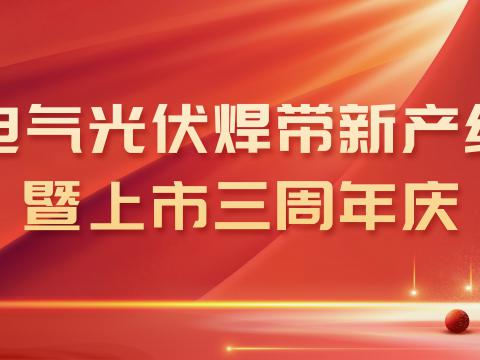 sunbet申愽官网光伏焊带新产线投产暨上市三周年庆